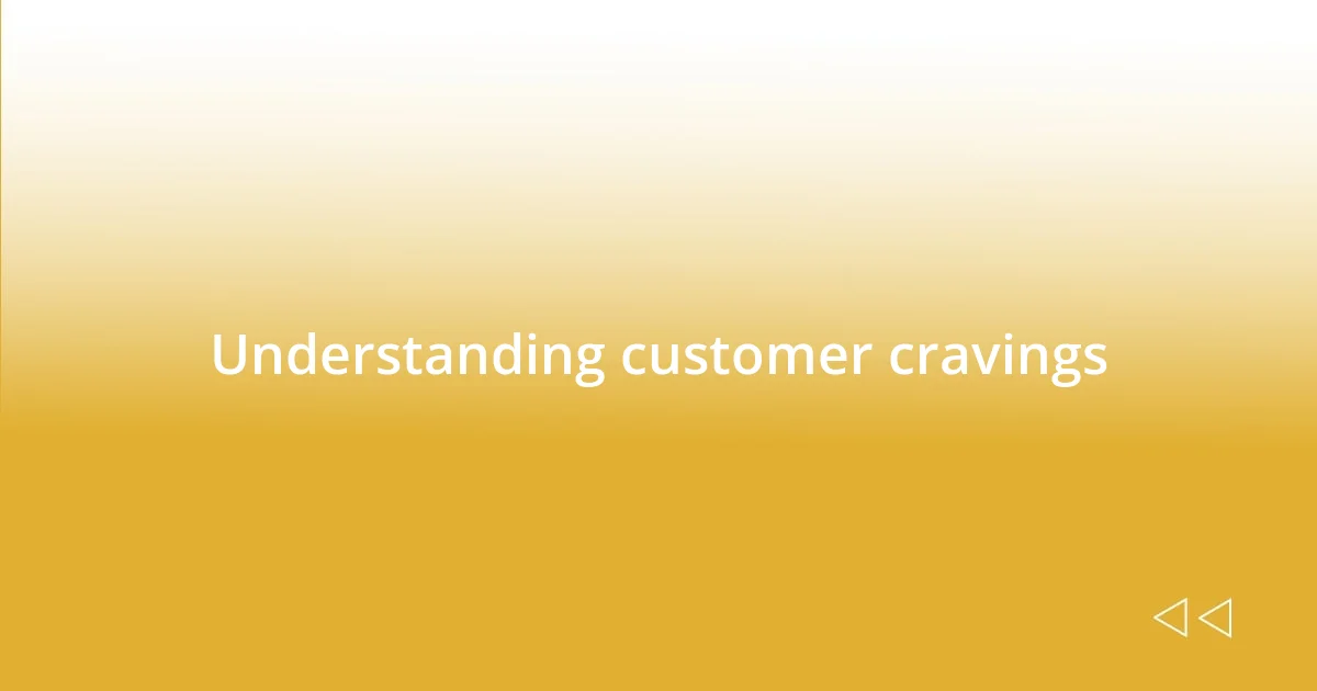 Understanding customer cravings