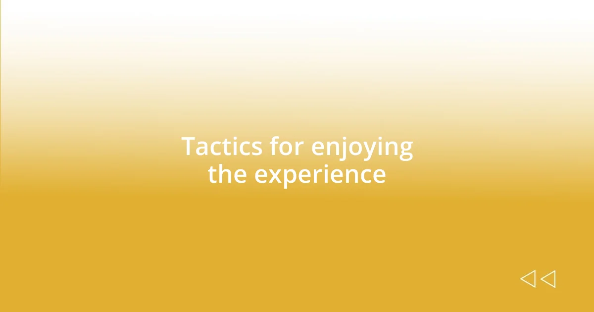 Tactics for enjoying the experience