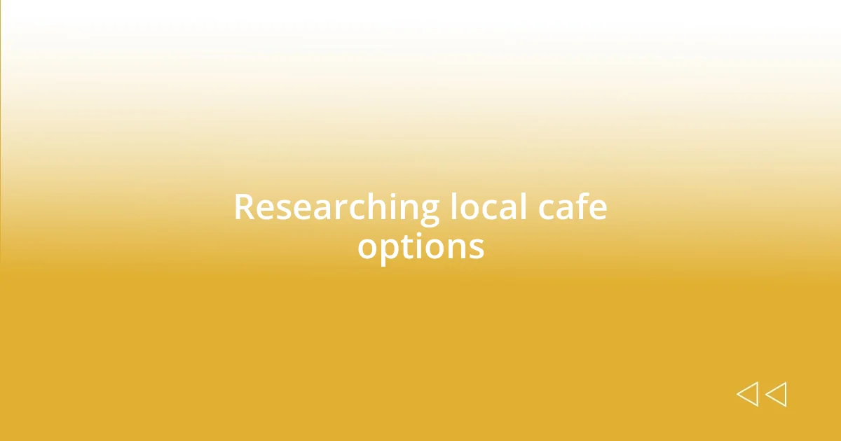 Researching local cafe options