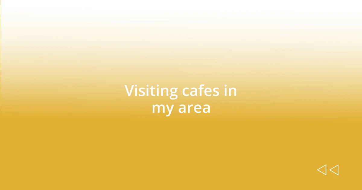 Visiting cafes in my area