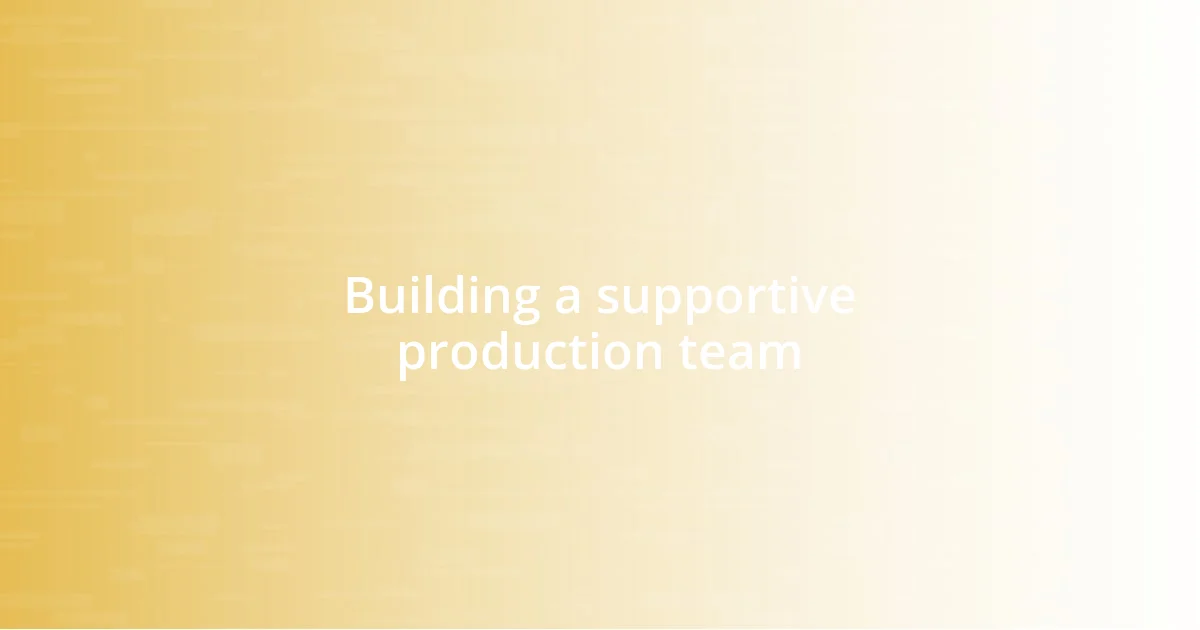 Building a supportive production team