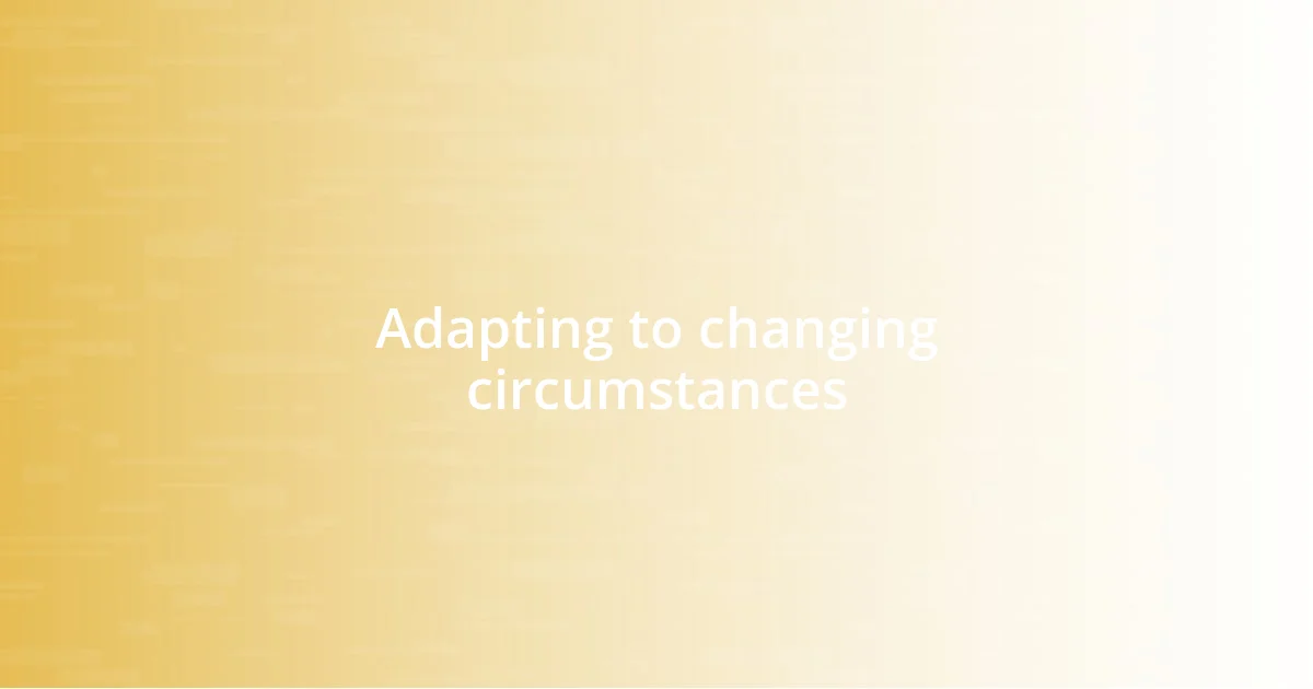 Adapting to changing circumstances