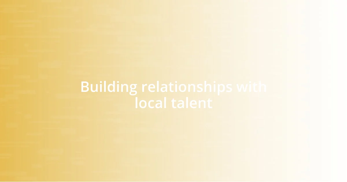 Building relationships with local talent