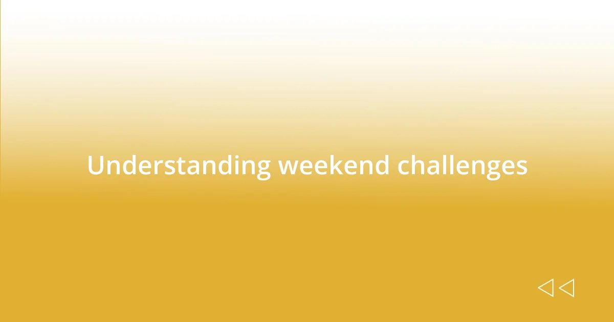 Understanding weekend challenges